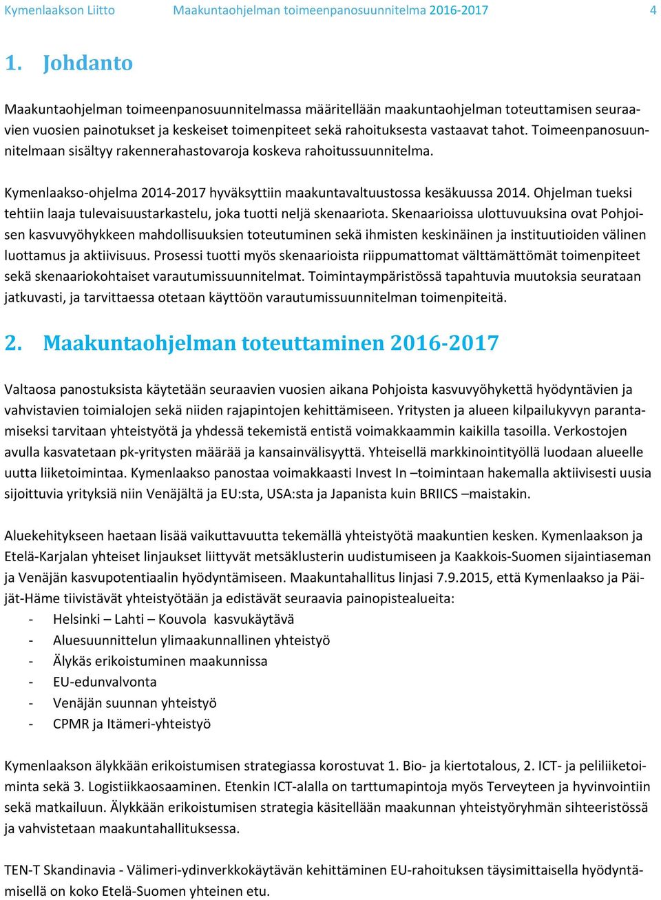 Toimeenpanosuunnitelmaan sisältyy rakennerahastovaroja koskeva rahoitussuunnitelma. Kymenlaakso ohjelma 2014 2017 hyväksyttiin maakuntavaltuustossa kesäkuussa 2014.