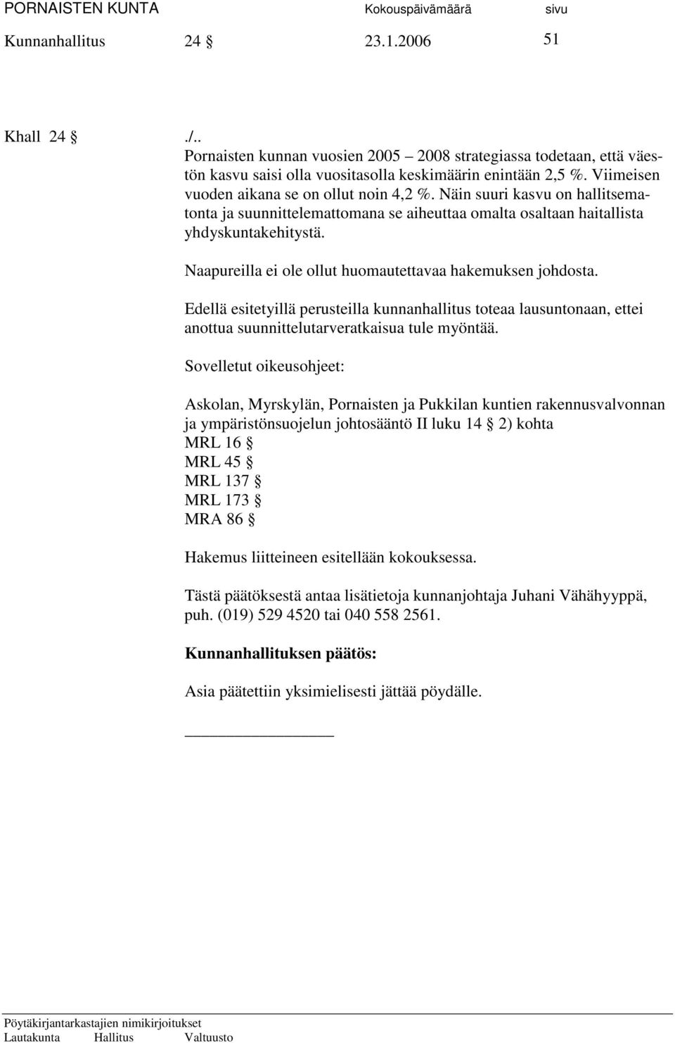 Naapureilla ei ole ollut huomautettavaa hakemuksen johdosta. Edellä esitetyillä perusteilla kunnanhallitus toteaa lausuntonaan, ettei anottua suunnittelutarveratkaisua tule myöntää.