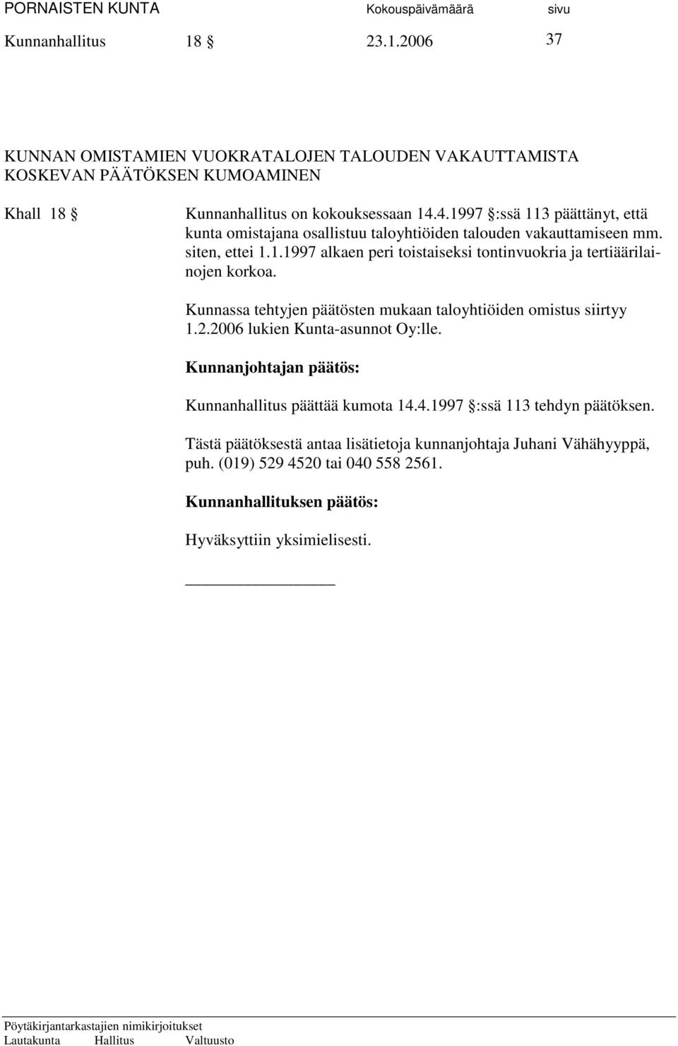 Kunnassa tehtyjen päätösten mukaan taloyhtiöiden omistus siirtyy 1.2.2006 lukien Kunta-asunnot Oy:lle. Kunnanjohtajan päätös: Kunnanhallitus päättää kumota 14.