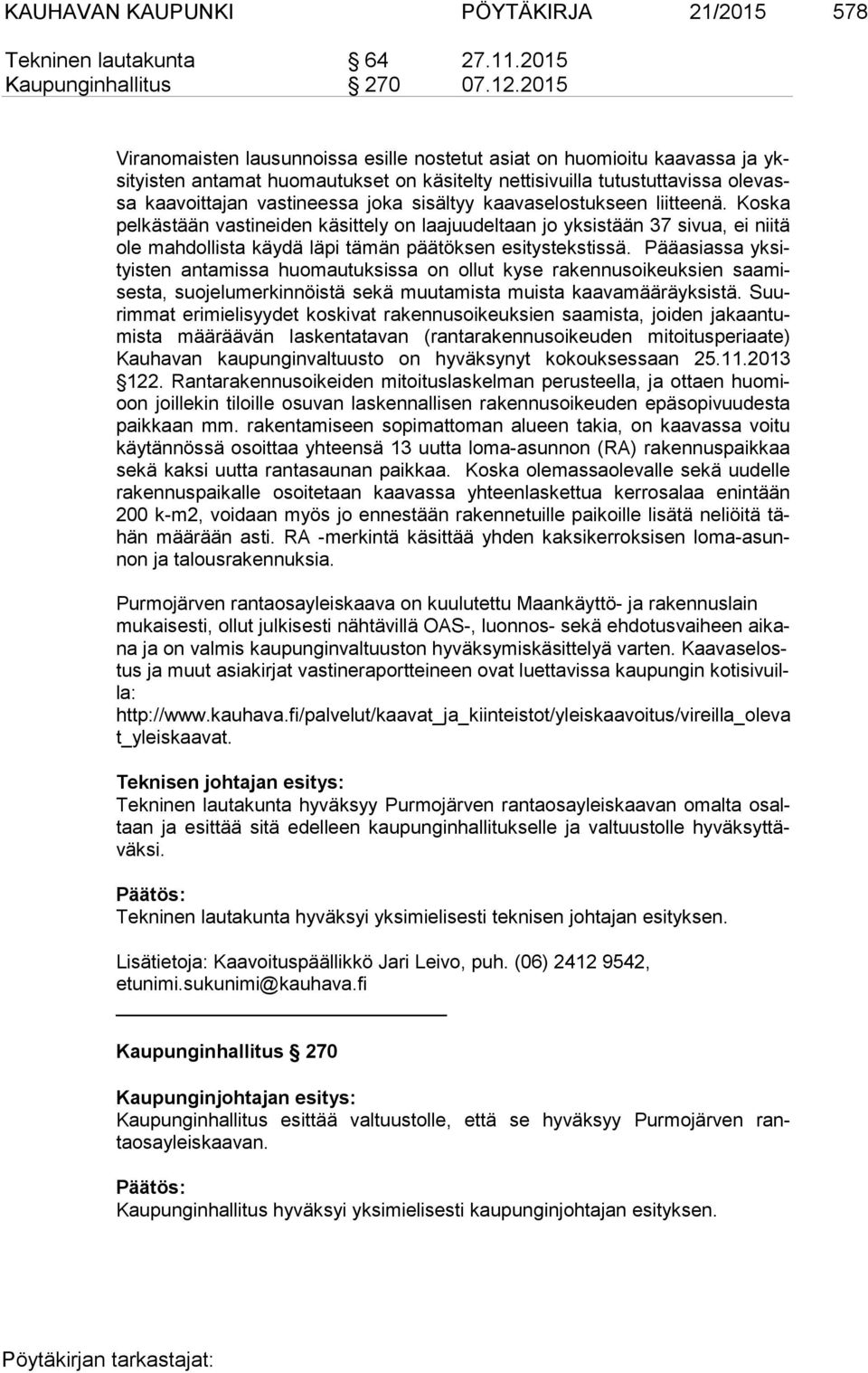 sisältyy kaavaselostukseen liitteenä. Koska pel käs tään vastineiden käsittely on laajuudeltaan jo yksistään 37 sivua, ei niitä ole mahdollista käydä läpi tämän päätöksen esitystekstissä.