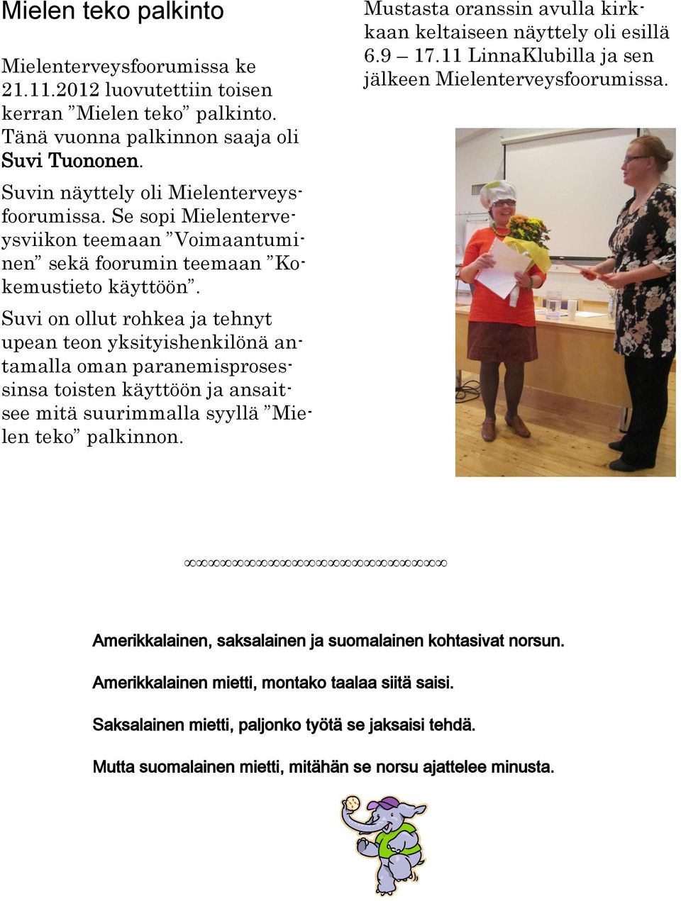 Suvi on ollut rohkea ja tehnyt upean teon yksityishenkilönä antamalla oman paranemisprosessinsa toisten käyttöön ja ansaitsee mitä suurimmalla syyllä Mielen teko palkinnon.