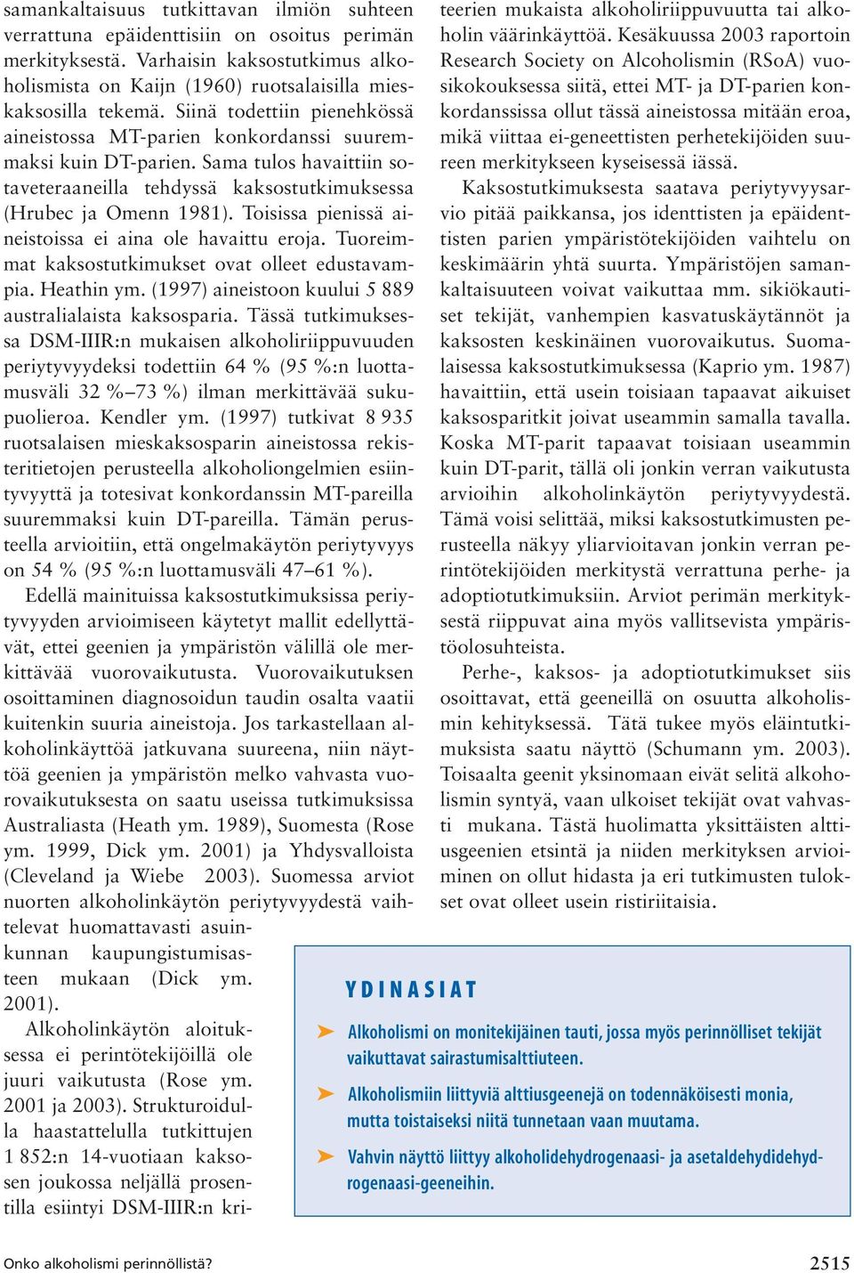 Sama tulos havaittiin sotaveteraaneilla tehdyssä kaksostutkimuksessa (Hrubec ja Omenn 1981). Toisissa pienissä aineistoissa ei aina ole havaittu eroja.