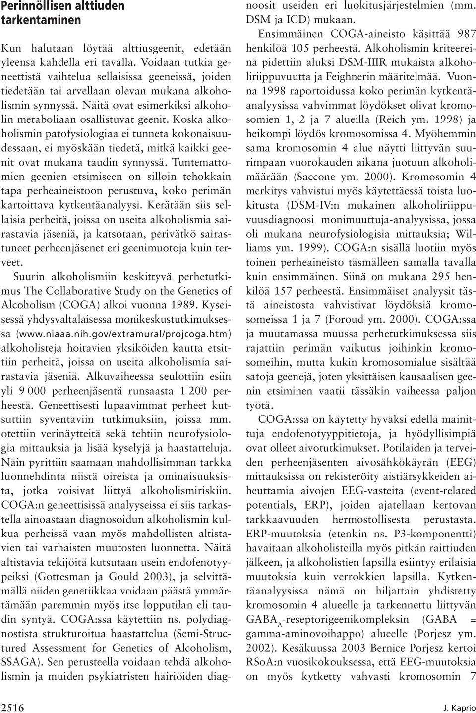 Koska alkoholismin patofysiologiaa ei tunneta kokonaisuudessaan, ei myöskään tiedetä, mitkä kaikki geenit ovat mukana taudin synnyssä.