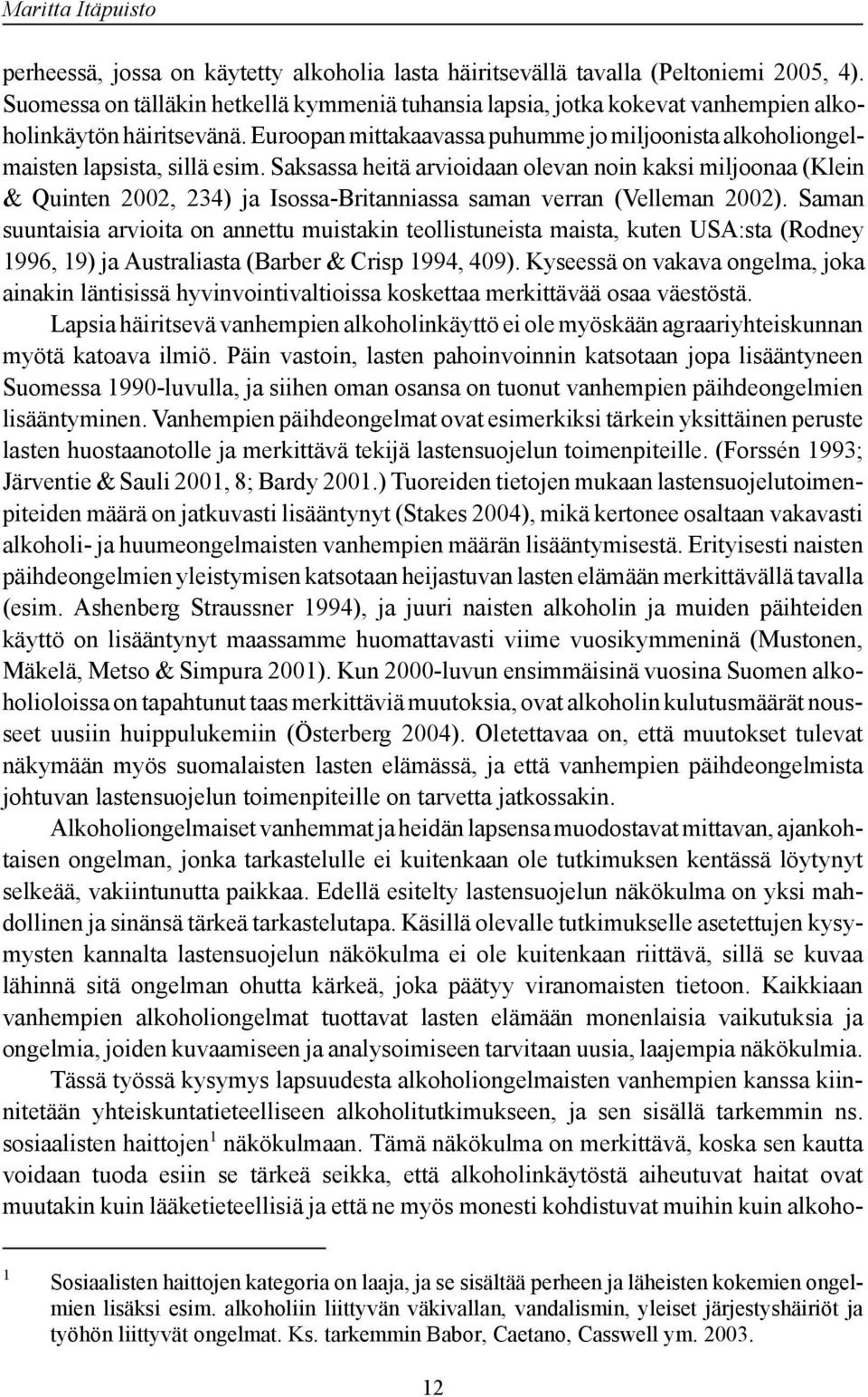 Saksassa heitä arvioidaan olevan noin kaksi miljoonaa (Klein & Quinten 2002, 234) ja Isossa-Britanniassa saman verran (Velleman 2002).