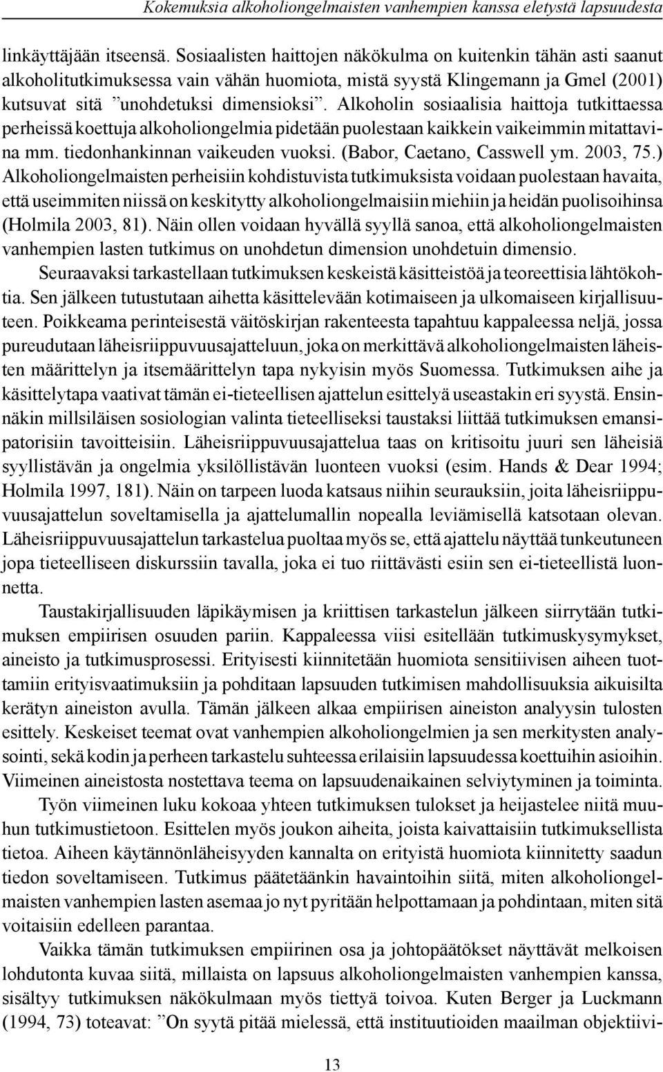 Alkoholin sosiaalisia haittoja tutkittaessa perheissä koettuja alkoholiongelmia pidetään puolestaan kaikkein vaikeimmin mitattavina mm. tiedonhankinnan vaikeuden vuoksi. (Babor, Caetano, Casswell ym.