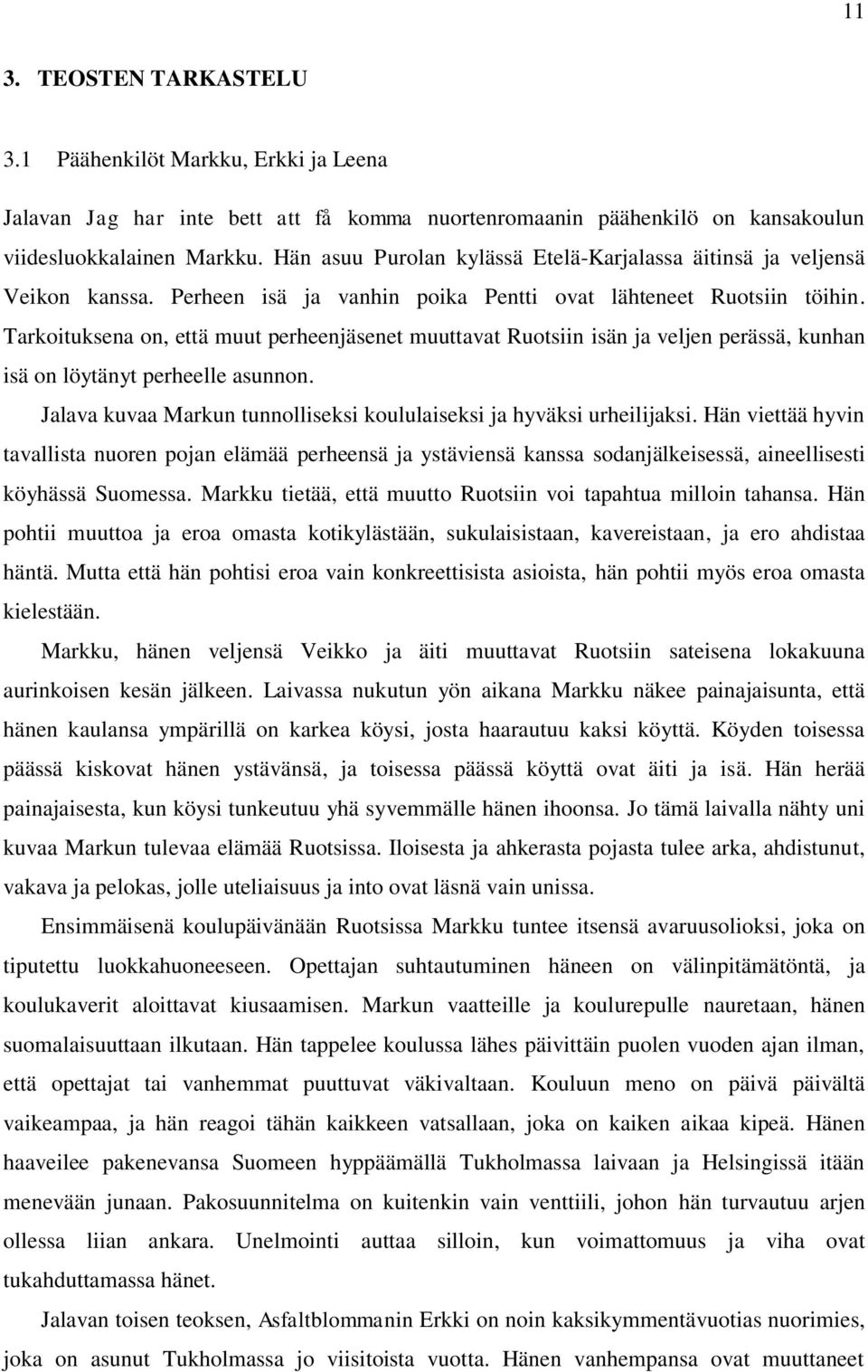 Tarkoituksena on, että muut perheenjäsenet muuttavat Ruotsiin isän ja veljen perässä, kunhan isä on löytänyt perheelle asunnon. Jalava kuvaa Markun tunnolliseksi koululaiseksi ja hyväksi urheilijaksi.