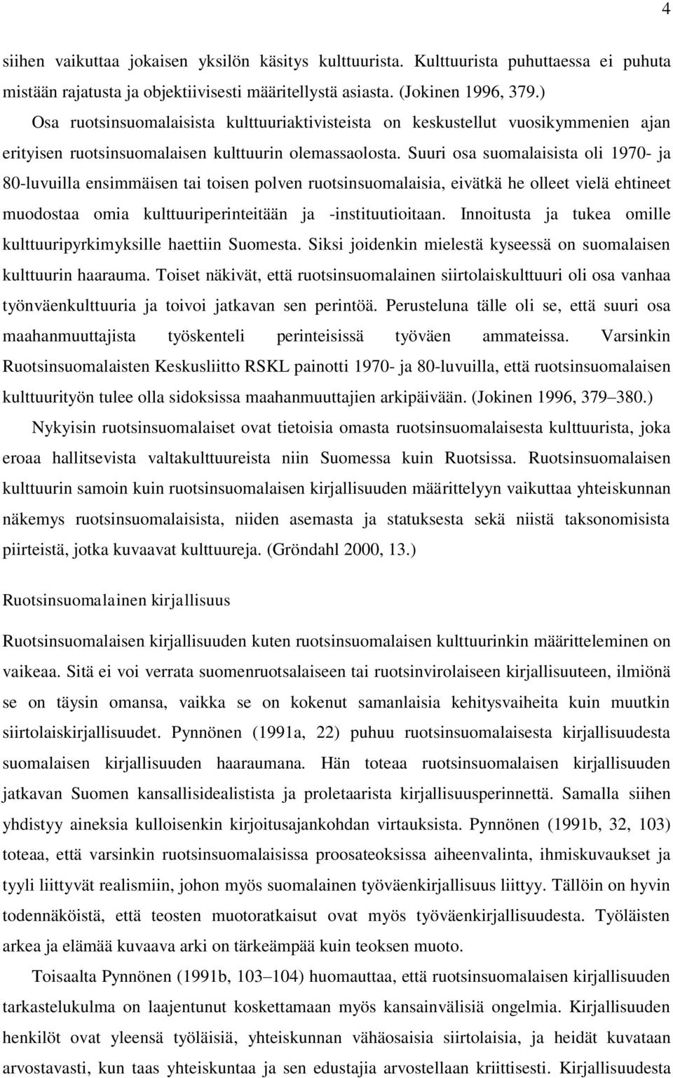 Suuri osa suomalaisista oli 1970- ja 80-luvuilla ensimmäisen tai toisen polven ruotsinsuomalaisia, eivätkä he olleet vielä ehtineet muodostaa omia kulttuuriperinteitään ja -instituutioitaan.