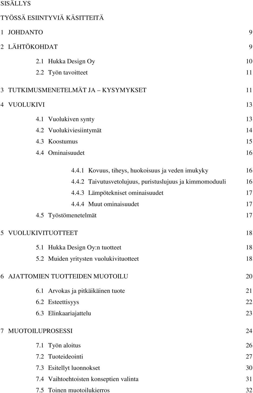 4.4 Muut ominaisuudet 17 4.5 Työstömenetelmät 17 5 VUOLUKIVITUOTTEET 18 5.1 Hukka Design Oy:n tuotteet 18 5.2 Muiden yritysten vuolukivituotteet 18 6 AJATTOMIEN TUOTTEIDEN MUOTOILU 20 6.