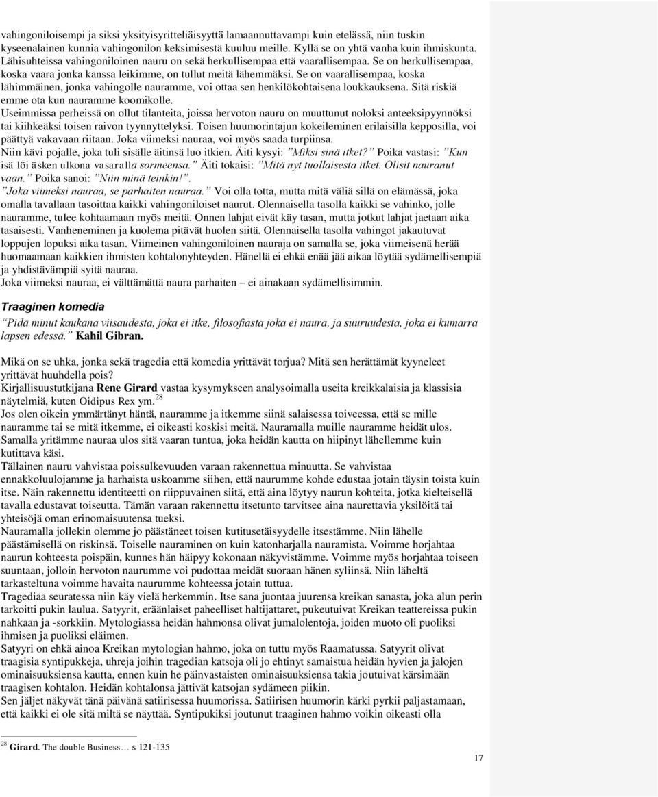 Se on vaarallisempaa, koska lähimmäinen, jonka vahingolle nauramme, voi ottaa sen henkilökohtaisena loukkauksena. Sitä riskiä emme ota kun nauramme koomikolle.