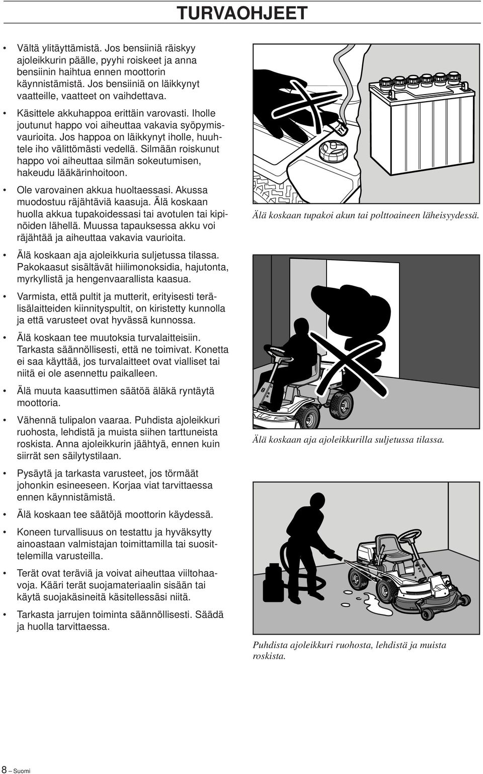 Jos happoa on läikkynyt iholle, huuhtele iho välittömästi vedellä. Silmään roiskunut happo voi aiheuttaa silmän sokeutumisen, hakeudu lääkärinhoitoon. Ole varovainen akkua huoltaessasi.