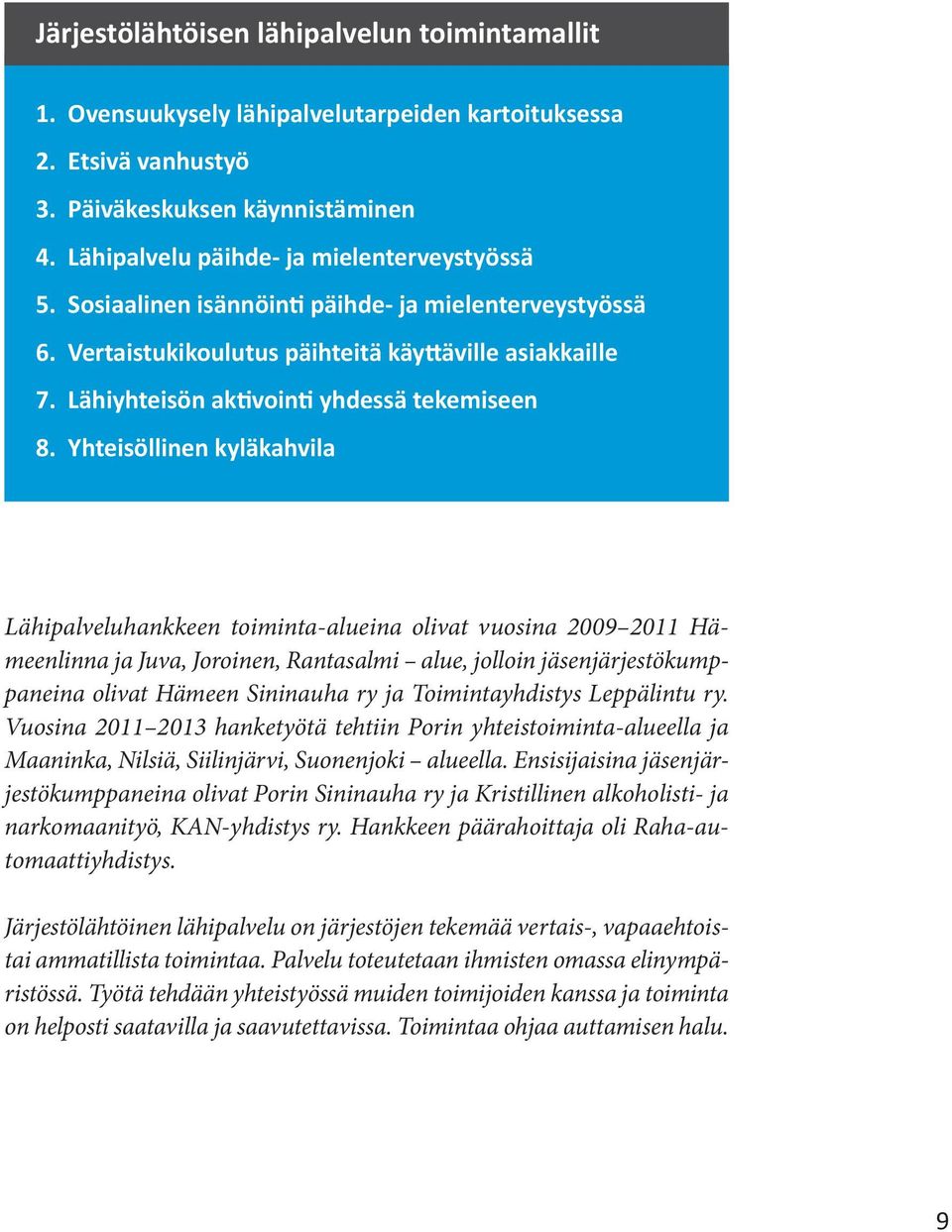 Yhteisöllinen kyläkahvila Lähipalveluhankkeen toiminta-alueina olivat vuosina 2009 2011 Hämeenlinna ja Juva, Joroinen, Rantasalmi alue, jolloin jäsenjärjestökumppaneina olivat Hämeen Sininauha ry ja