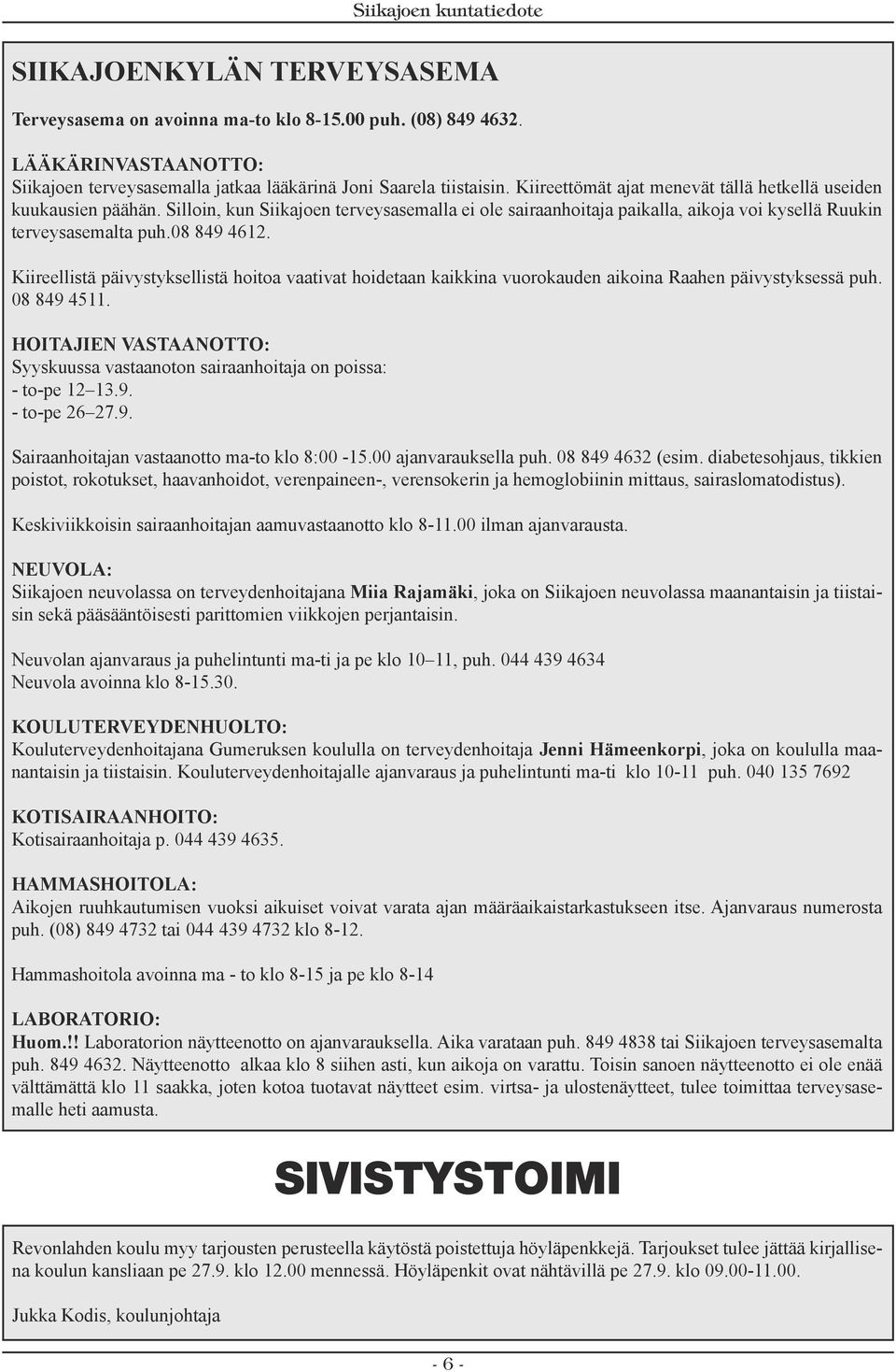 Kiireellistä päivystyksellistä hoitoa vaativat hoidetaan kaikkina vuorokauden aikoina Raahen päivystyksessä puh. 08 849 4511.