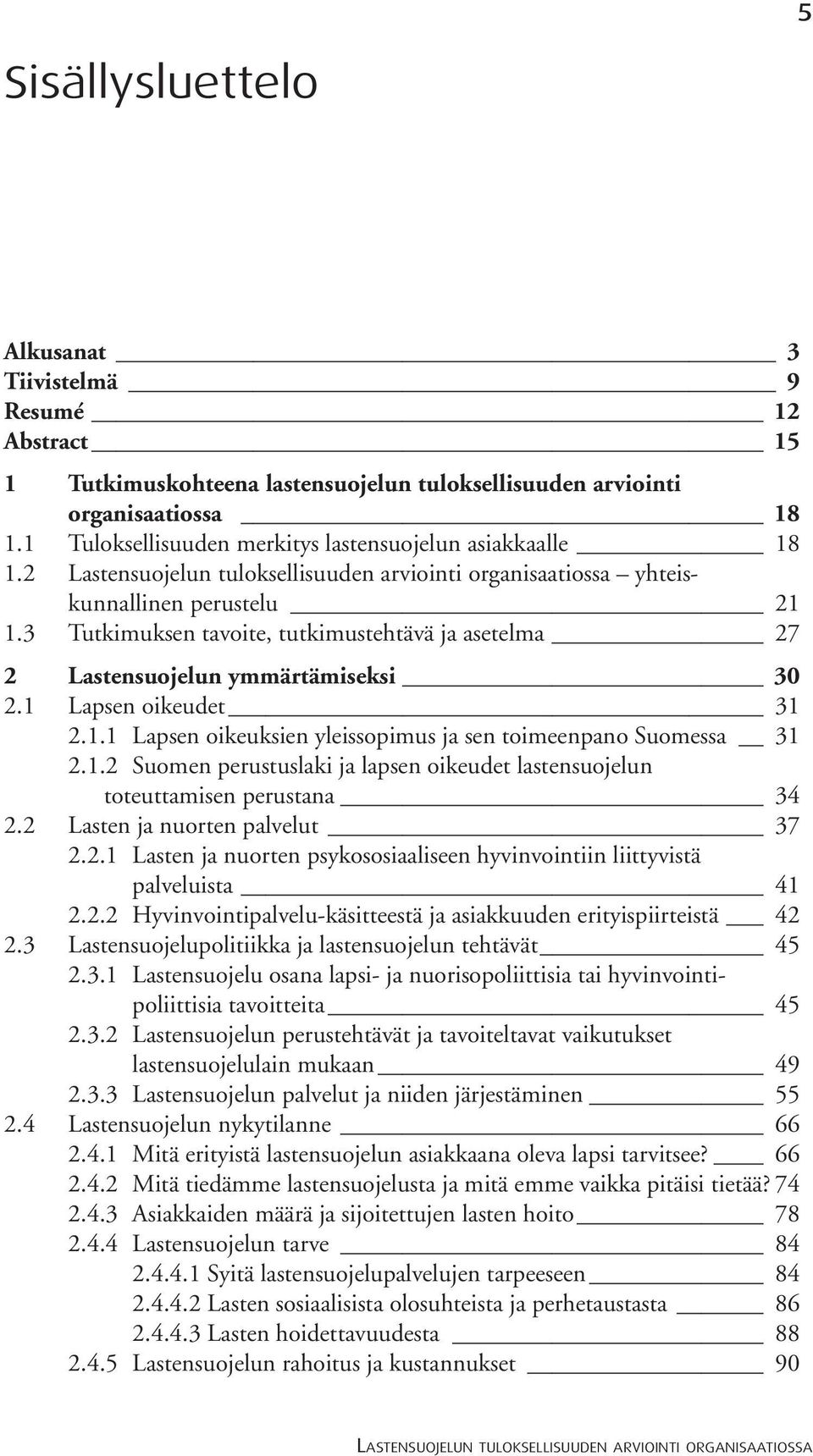 3 Tutkimuksen tavoite, tutkimustehtävä ja asetelma 27 2 Lastensuojelun ymmärtämiseksi 30 2.1 Lapsen oikeudet 31 2.1.1 Lapsen oikeuksien yleissopimus ja sen toimeenpano Suomessa 31 2.1.2 Suomen perustuslaki ja lapsen oikeudet lastensuojelun toteuttamisen perustana 34 2.