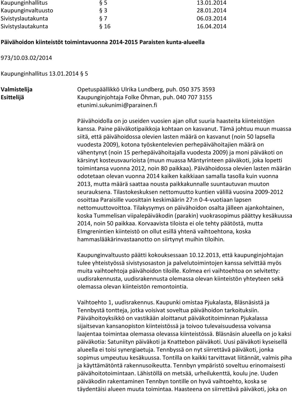 050 375 3593 Esittelijä Kaupunginjohtaja Folke Öhman, puh. 040 707 3155 etunimi.sukunimi@parainen.fi Päivähoidolla on jo useiden vuosien ajan ollut suuria haasteita kiinteistöjen kanssa.