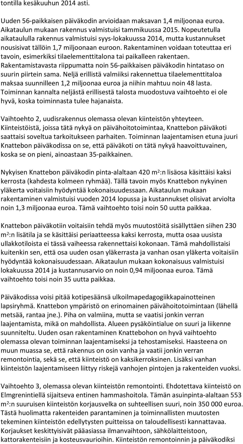 Rakentaminen voidaan toteuttaa eri tavoin, esimerkiksi tilaelementtitalona tai paikalleen rakentaen. Rakentamistavasta riippumatta noin 56-paikkaisen päiväkodin hintataso on suurin piirtein sama.