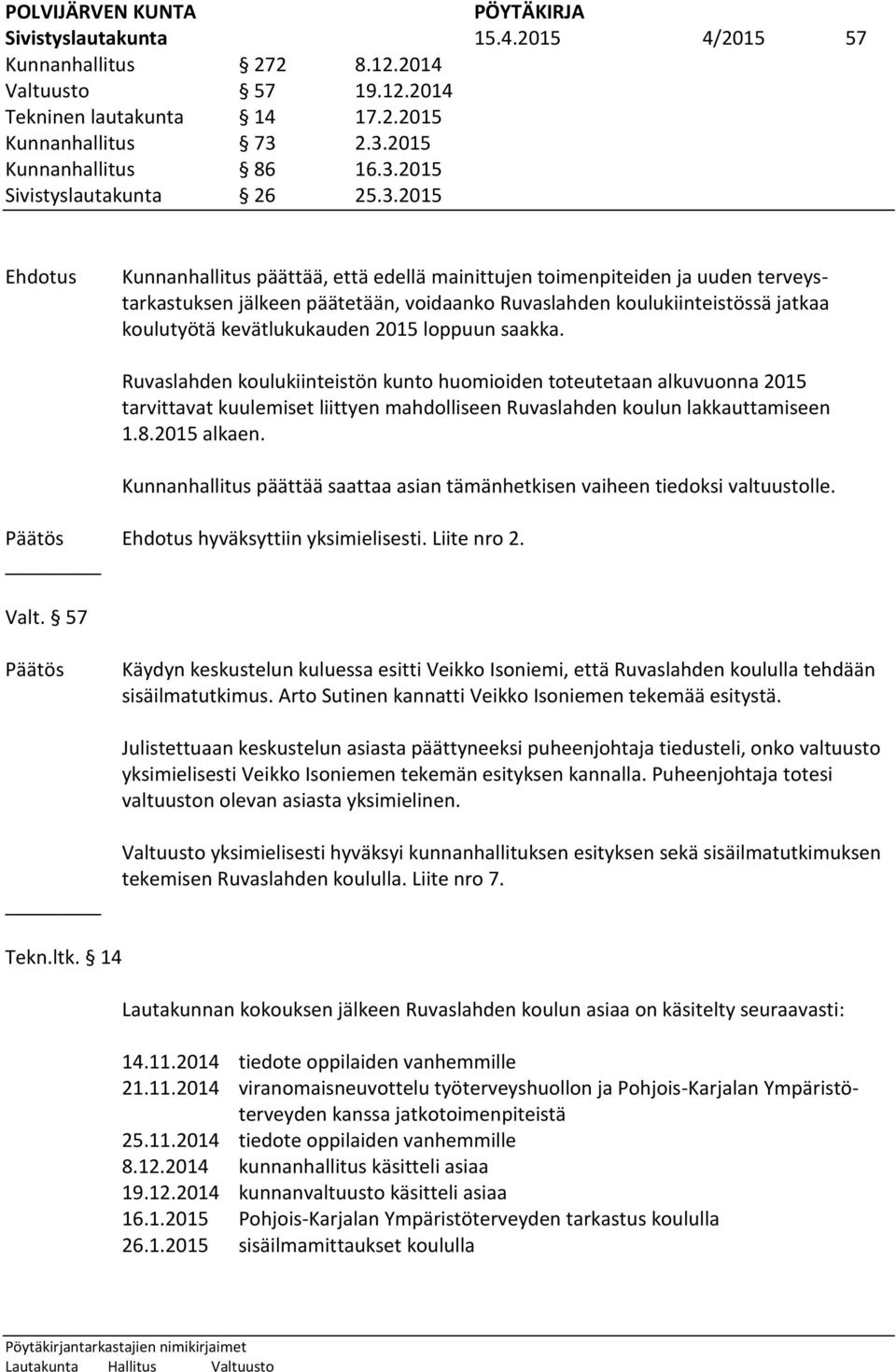 loppuun saakka. Ruvaslahden koulukiinteistön kunto huomioiden toteutetaan alkuvuonna 2015 tarvittavat kuulemiset liittyen mahdolliseen Ruvaslahden koulun lakkauttamiseen 1.8.2015 alkaen.