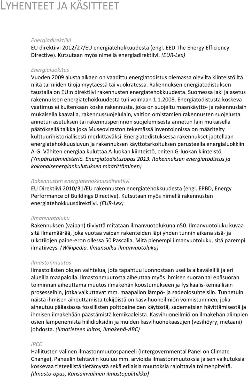 Rakennuksen energiatodistuksen taustalla on EU:n direktiivi rakennusten energiatehokkuudesta. Suomessa laki ja asetus rakennuksen energiatehokkuudesta tuli voimaan 1.1.2008.