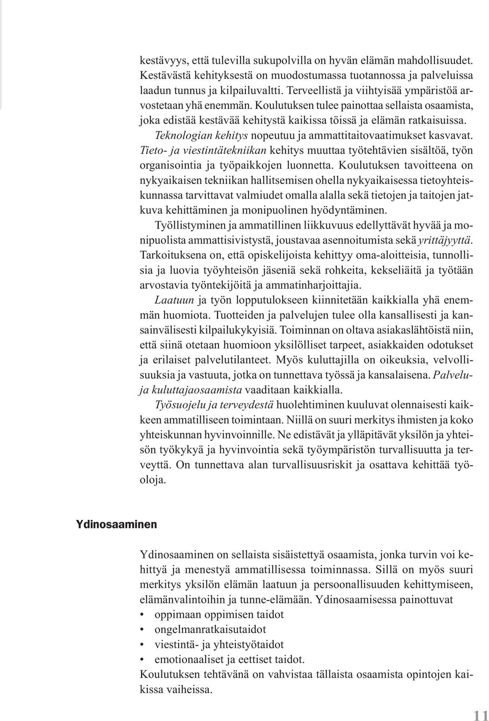 Teknologian kehitys nopeutuu ja ammattitaitovaatimukset kasvavat. Tieto- ja viestintätekniikan kehitys muuttaa työtehtävien sisältöä, työn organisointia ja työpaikkojen luonnetta.