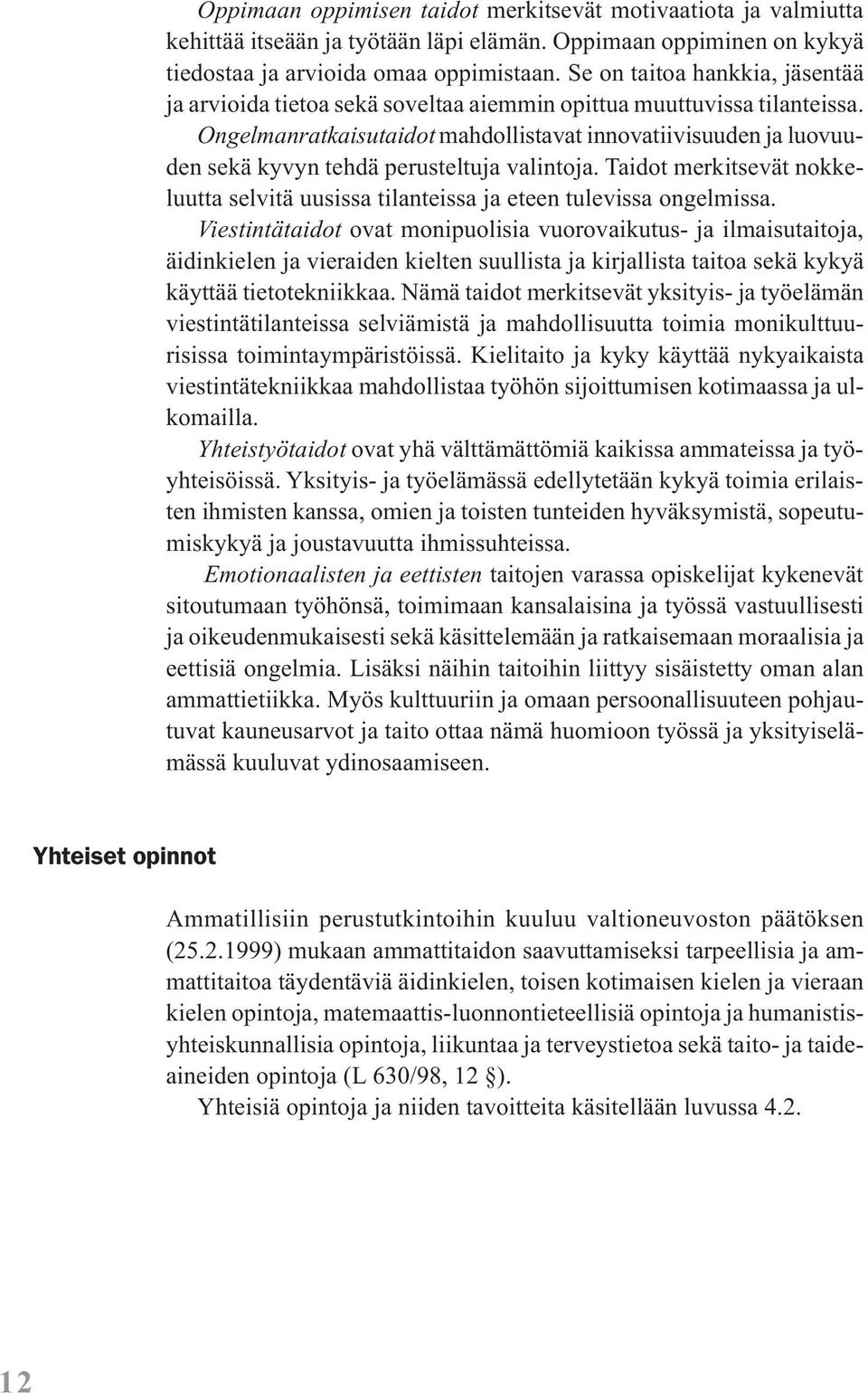 Ongelmanratkaisutaidot mahdollistavat innovatiivisuuden ja luovuuden sekä kyvyn tehdä perusteltuja valintoja. Taidot merkitsevät nokkeluutta selvitä uusissa tilanteissa ja eteen tulevissa ongelmissa.