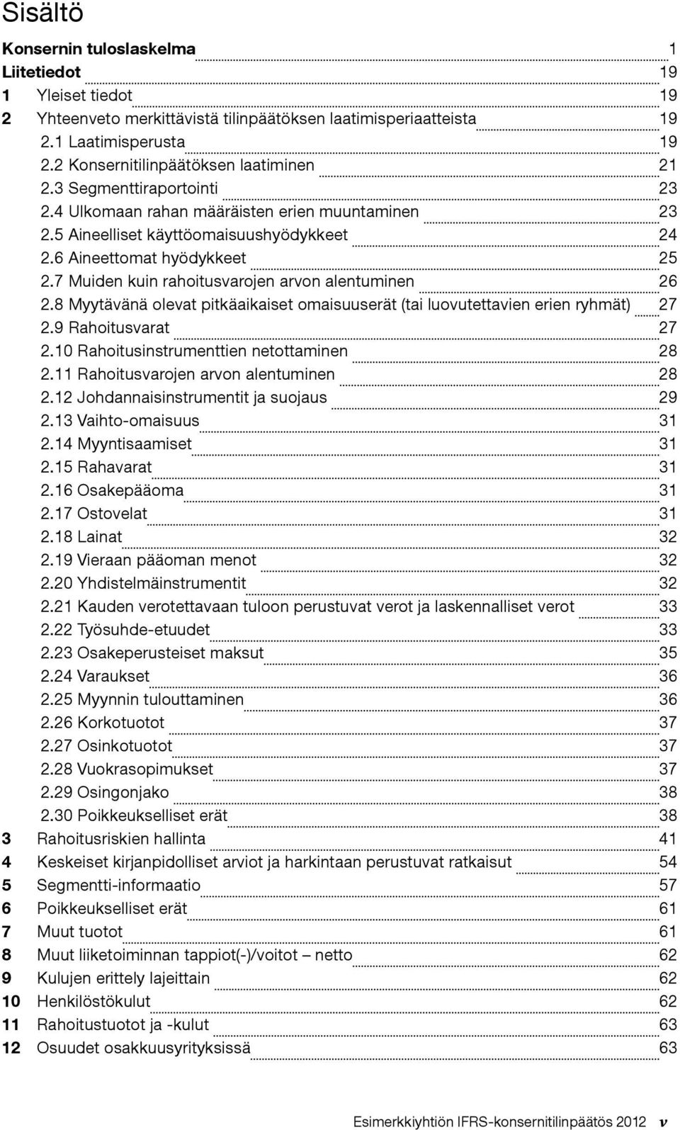 7 Muiden kuin rahoitusvarojen arvon alentuminen 26 2.8 Myytävänä olevat pitkäaikaiset omaisuuserät (tai luovutettavien erien ryhmät) 27 2.9 Rahoitusvarat 27 2.