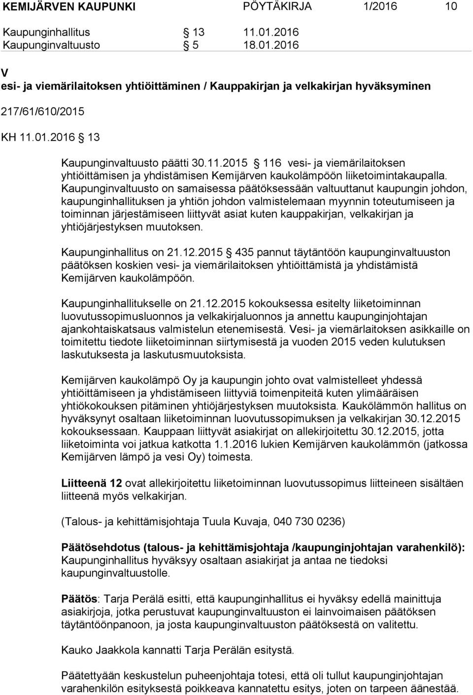 Kaupunginvaltuusto on samaisessa päätöksessään valtuuttanut kaupungin johdon, kaupunginhallituksen ja yhtiön johdon valmistelemaan myynnin toteutumiseen ja toiminnan järjestämiseen liittyvät asiat