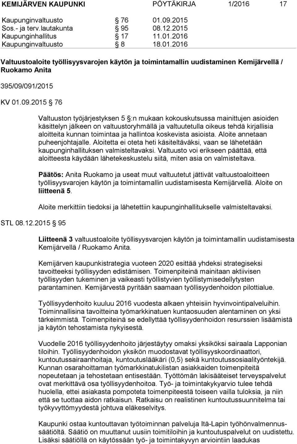 2015 95 Valtuuston työjärjestyksen 5 :n mukaan kokouskutsussa mainittujen asioiden käsittelyn jälkeen on valtuustoryhmällä ja valtuutetulla oikeus tehdä kirjallisia aloitteita kunnan toimintaa ja