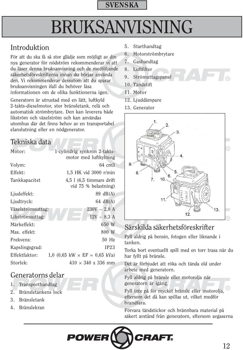 Generatorn är utrustad med en lätt, luftkyld 2-takts-dieselmotor, stor bränsletank, relä och automatisk strömbrytare.