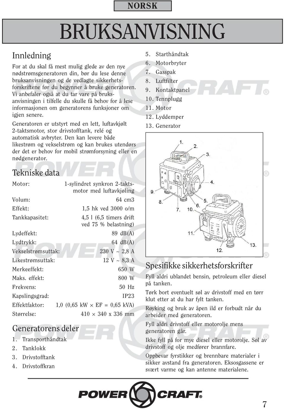 Generatoren er utstyrt med en lett, luftavkjølt 2-taktsmotor, stor drivstofftank, relé og automatisk avbryter.