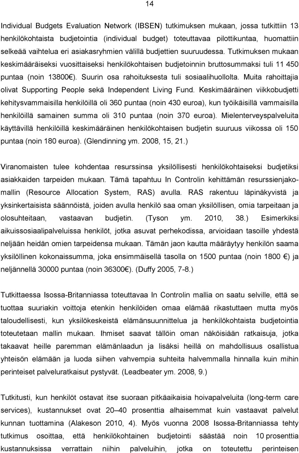 Suurin osa rahoituksesta tuli sosiaalihuollolta. Muita rahoittajia olivat Supporting People sekä Independent Living Fund.