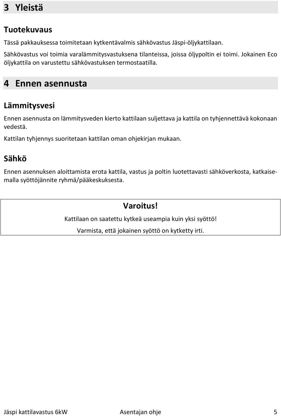 4 Ennen asennusta Lämmitysvesi Ennen asennusta on lämmitysveden kierto kattilaan suljettava ja kattila on tyhjennettävä kokonaan vedestä.