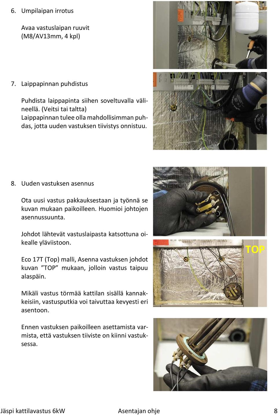 Uuden vastuksen asennus Ota uusi vastus pakkauksestaan ja työnnä se kuvan mukaan paikoilleen. Huomioi johtojen asennussuunta. Johdot lähtevät vastuslaipasta katsottuna oikealle yläviistoon.
