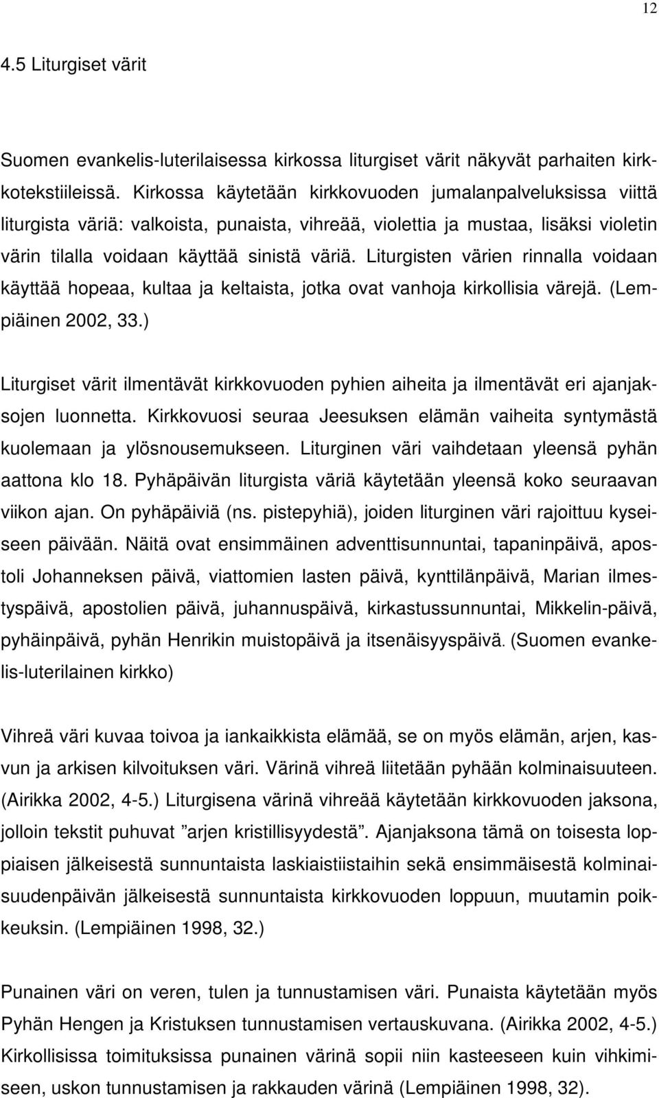 Liturgisten värien rinnalla voidaan käyttää hopeaa, kultaa ja keltaista, jotka ovat vanhoja kirkollisia värejä. (Lempiäinen 2002, 33.