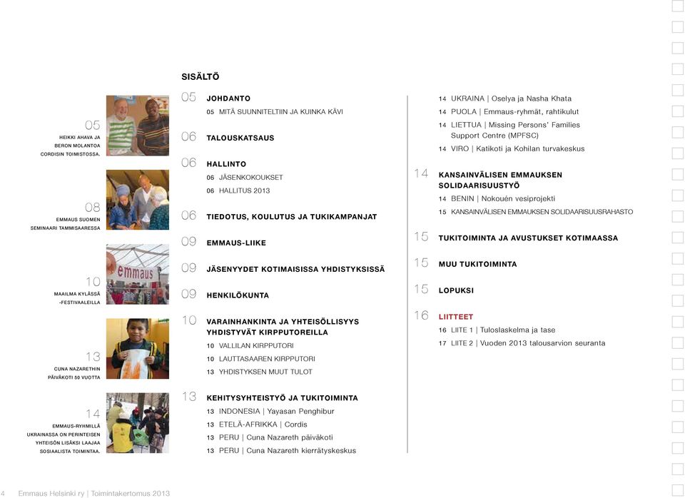 EMMAUS-LIIKE 14 UKRAINA Oselya ja Nasha Khata 14 PUOLA Emmaus-ryhmät, rahtikulut 14 LIETTUA Missing Persons Families Support Centre (MPFSC) 14 VIRO Katikoti ja Kohilan turvakeskus 14 KANSAINVÄLISEN