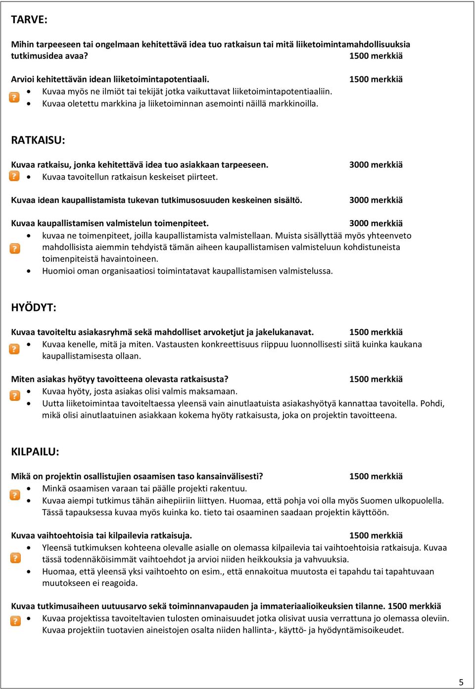 RATKAISU: Kuvaa ratkaisu, jonka kehitettävä idea tuo asiakkaan tarpeeseen. Kuvaa tavoitellun ratkaisun keskeiset piirteet. Kuvaa idean kaupallistamista tukevan tutkimusosuuden keskeinen sisältö.