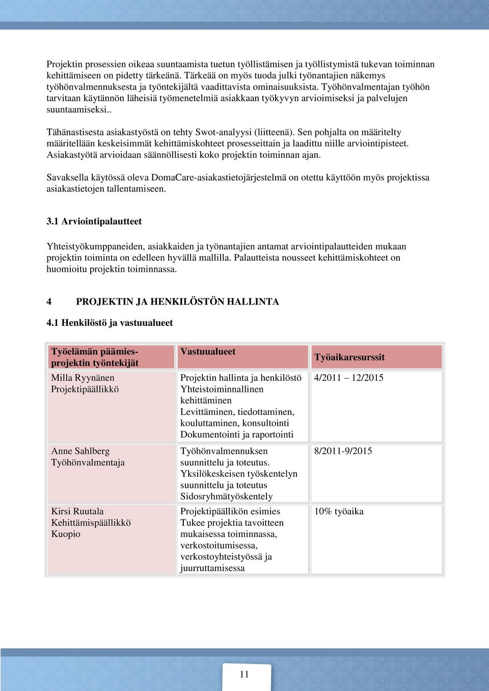 Työhönvalmentajan työhön tarvitaan käytännön läheisiä työmenetelmiä asiakkaan työkyvyn arvioimiseksi ja palvelujen suuntaamiseksi.. Tähänastisesta asiakastyöstä on tehty Swot-analyysi (liitteenä).