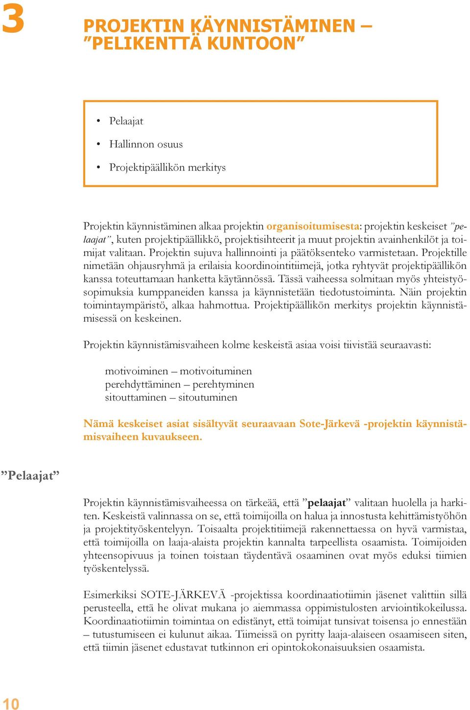 Projektille nimetään ohjausryhmä ja erilaisia koordinointitiimejä, jotka ryhtyvät projektipäällikön kanssa toteuttamaan hanketta käytännössä.