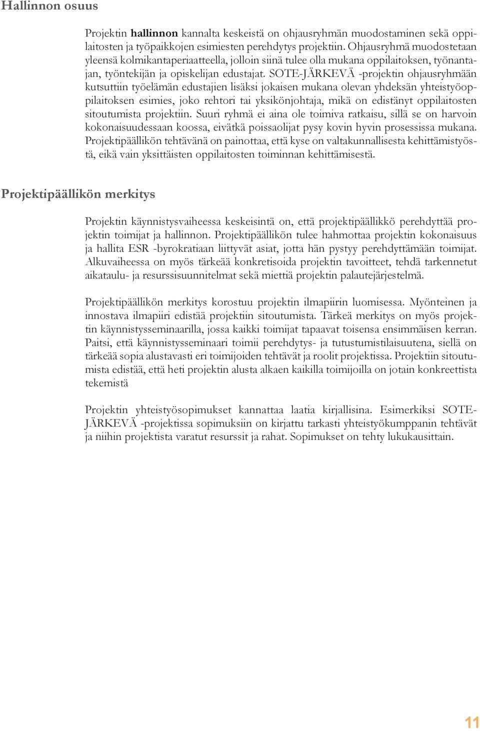 SOTE-JÄRKEVÄ -projektin ohjausryhmään kutsuttiin työelämän edustajien lisäksi jokaisen mukana olevan yhdeksän yhteistyöoppilaitoksen esimies, joko rehtori tai yksikönjohtaja, mikä on edistänyt