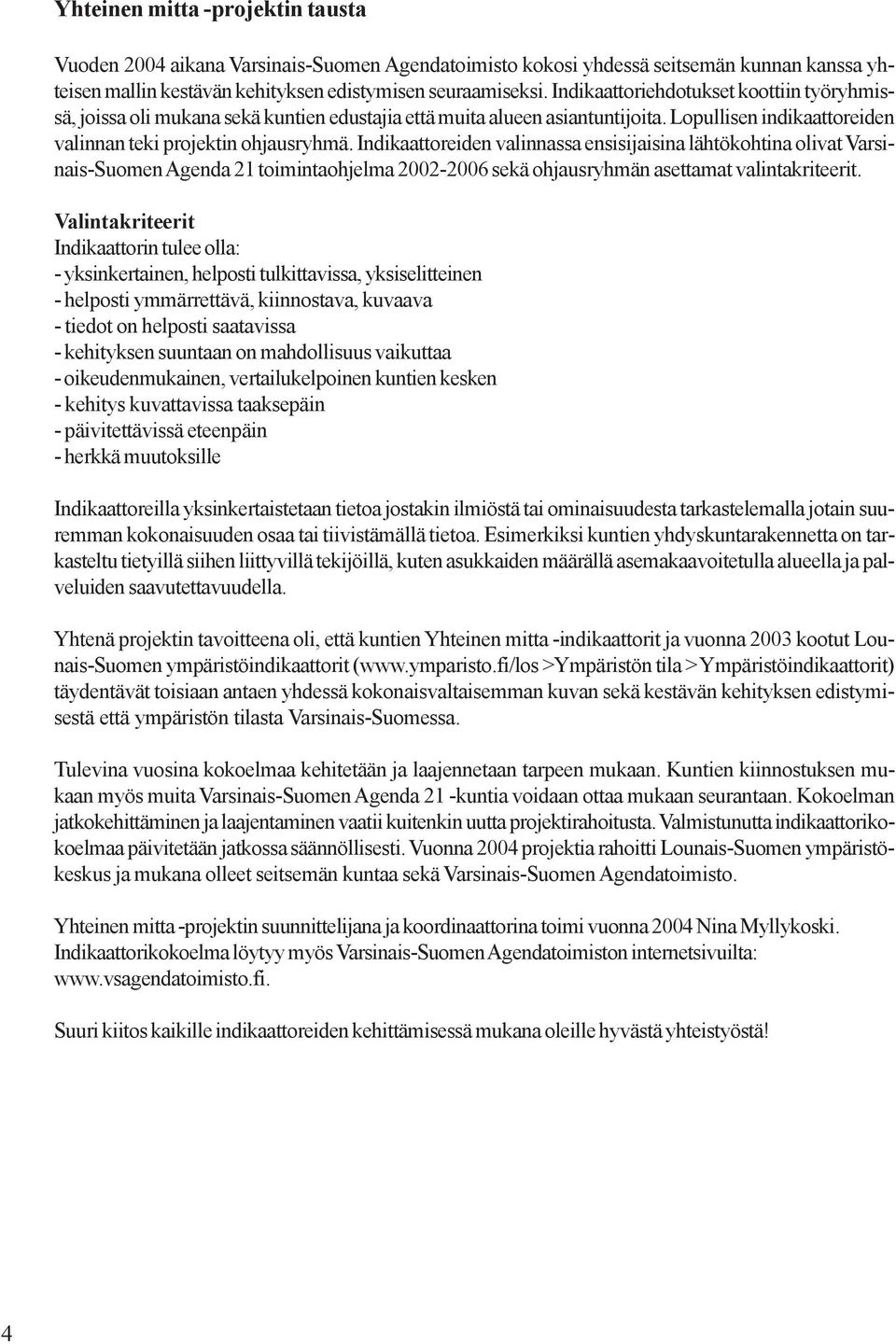 Indikaattoreiden valinnassa ensisijaisina lähtökohtina olivat Varsinais-Suomen Agenda 21 toimintaohjelma 22-26 sekä ohjausryhmän asettamat valintakriteerit.