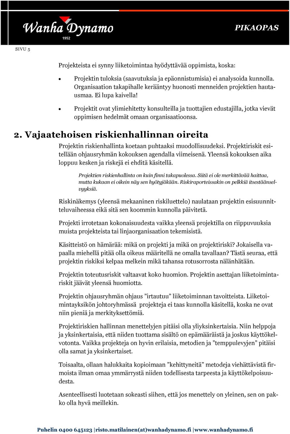 Projektit ovat ylimiehitetty konsulteilla ja tuottajien edustajilla, jotka vievät oppimisen hedelmät omaan organisaatioonsa. 2.