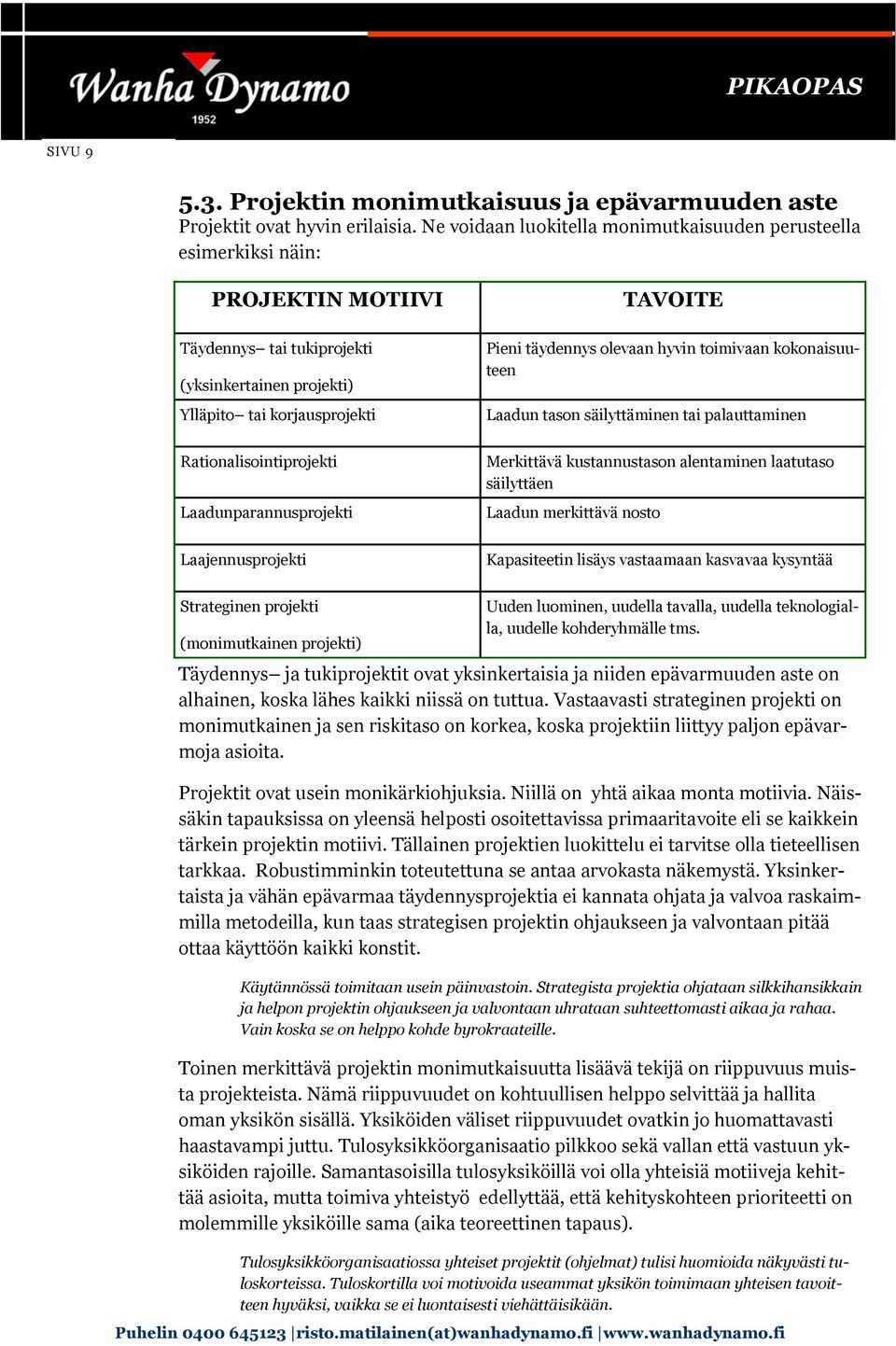 olevaan hyvin toimivaan kokonaisuuteen Laadun tason säilyttäminen tai palauttaminen Rationalisointiprojekti Laadunparannusprojekti Merkittävä kustannustason alentaminen laatutaso säilyttäen Laadun