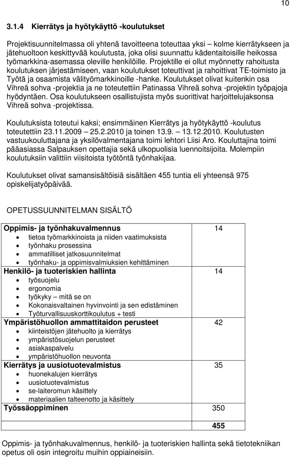 Projektille ei ollut myönnetty rahoitusta koulutuksen järjestämiseen, vaan koulutukset toteuttivat ja rahoittivat TE-toimisto ja Työtä ja osaamista välityömarkkinoille -hanke.