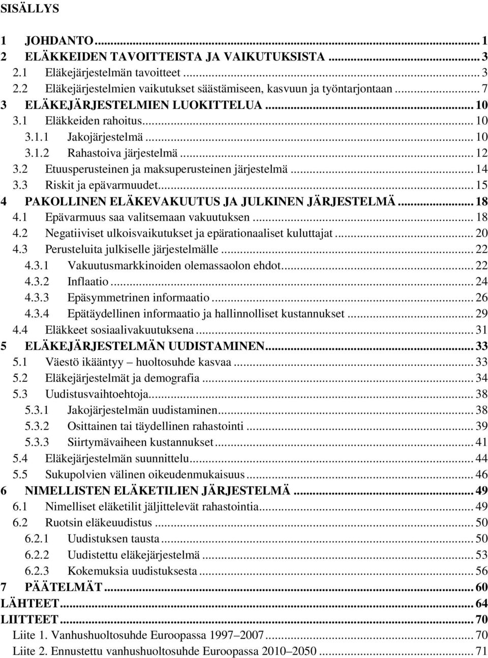 3 Riskit ja epävarmuudet... 15 4 PAKOLLINEN ELÄKEVAKUUTUS JA JULKINEN JÄRJESTELMÄ... 18 4.1 Epävarmuus saa valitsemaan vakuutuksen... 18 4.2 Negatiiviset ulkoisvaikutukset ja epärationaaliset kuluttajat.