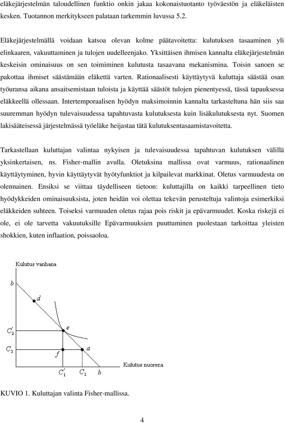 Yksittäisen ihmisen kannalta eläkejärjestelmän keskeisin ominaisuus on sen toimiminen kulutusta tasaavana mekanismina. Toisin sanoen se pakottaa ihmiset säästämään eläkettä varten.