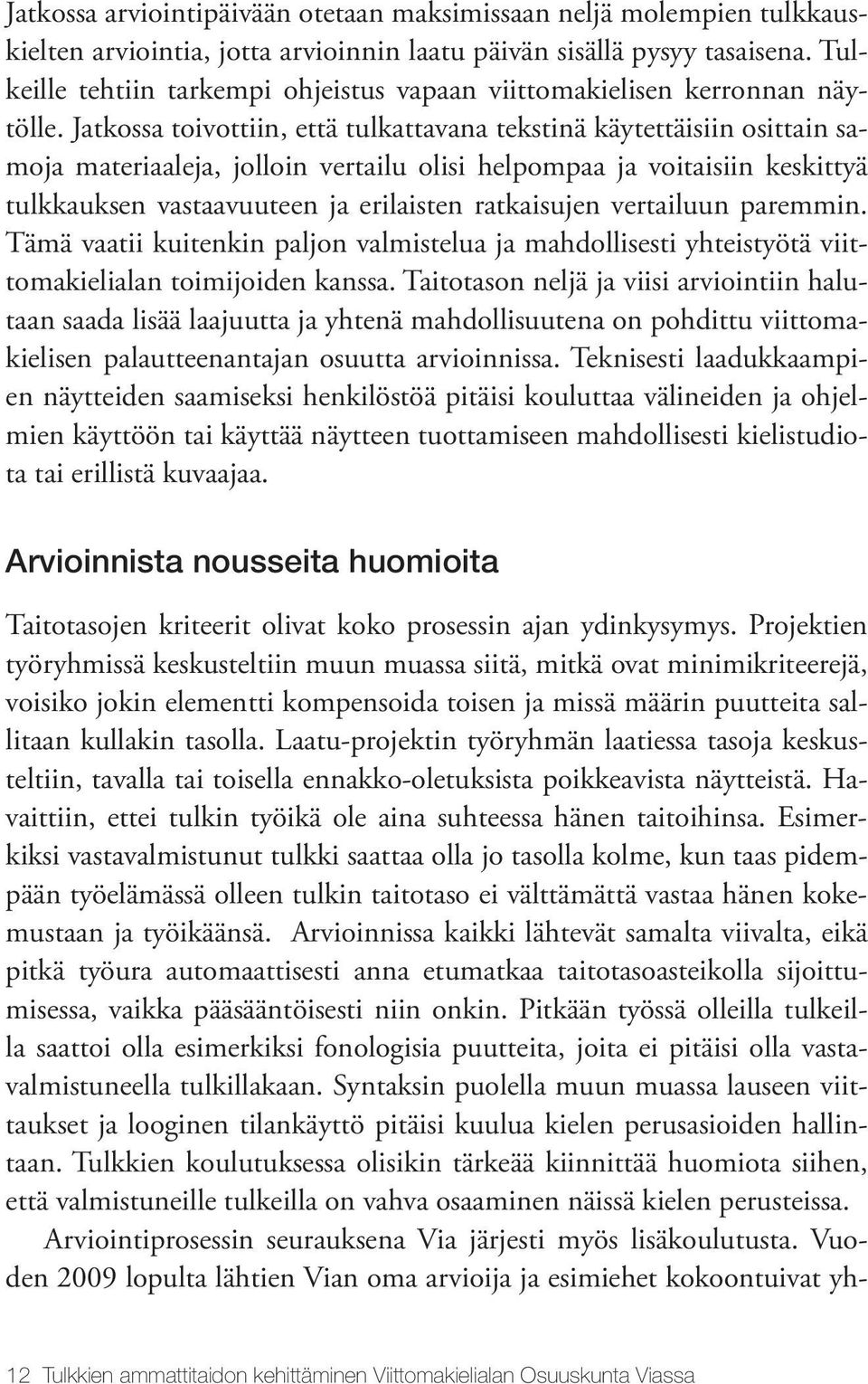 Jatkossa toivottiin, että tulkattavana tekstinä käytettäisiin osittain samoja materiaaleja, jolloin vertailu olisi helpompaa ja voitaisiin keskittyä tulkkauksen vastaavuuteen ja erilaisten