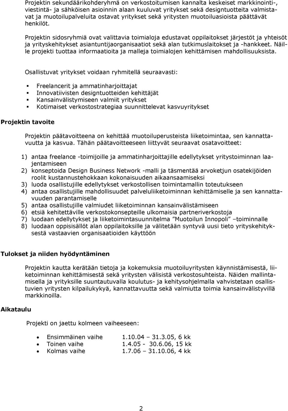 Projektin sidosryhmiä ovat valittavia toimialoja edustavat oppilaitokset järjestöt ja yhteisöt ja yrityskehitykset asiantuntijaorganisaatiot sekä alan tutkimuslaitokset ja -hankkeet.