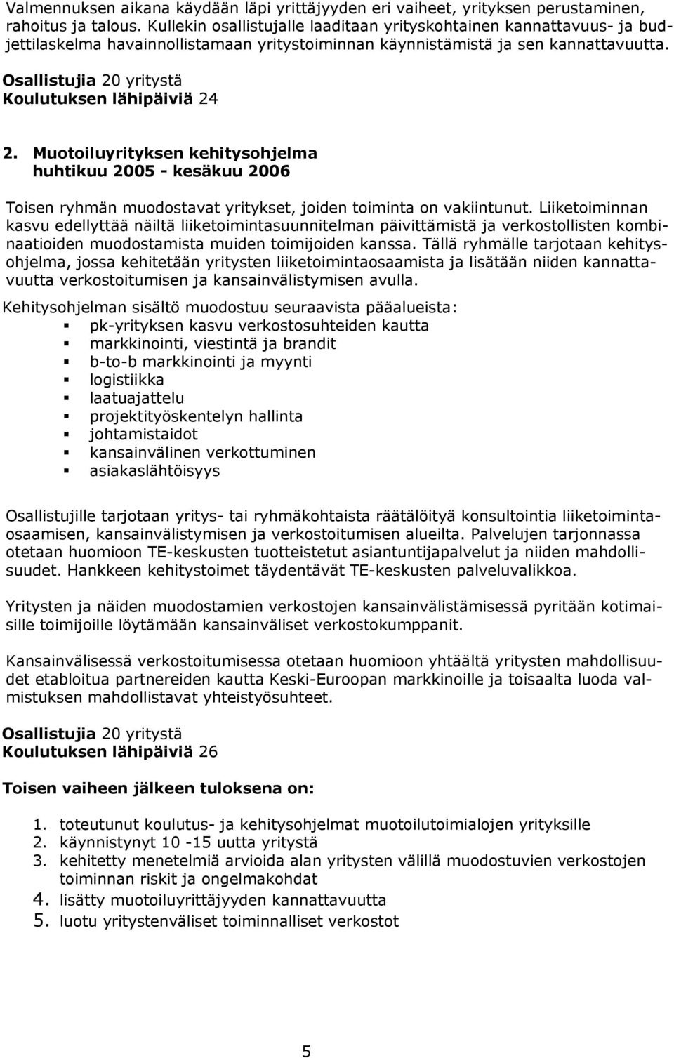 Osallistujia 20 yritystä Koulutuksen lähipäiviä 24 2. Muotoiluyrityksen kehitysohjelma huhtikuu 2005 - kesäkuu 2006 Toisen ryhmän muodostavat yritykset, joiden toiminta on vakiintunut.