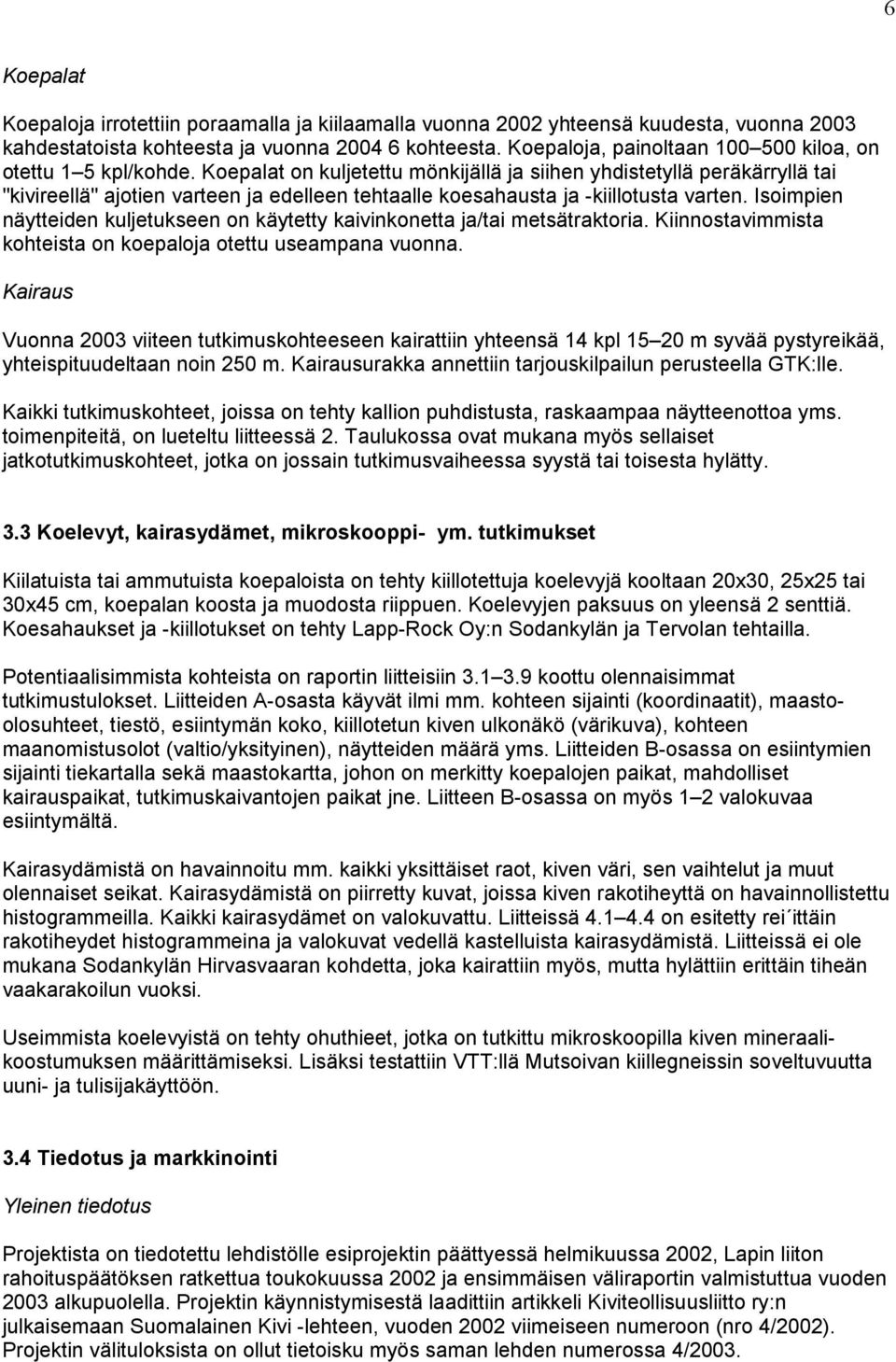 Koepalat on kuljetettu mönkijällä ja siihen yhdistetyllä peräkärryllä tai "kivireellä" ajotien varteen ja edelleen tehtaalle koesahausta ja -kiillotusta varten.