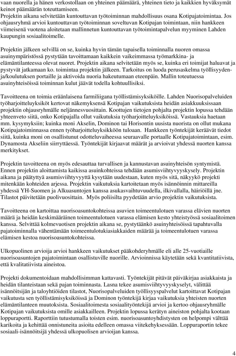 Jos ohjausryhmä arvioi kuntouttavan työtoiminnan soveltuvan Kotipajan toimintaan, niin hankkeen viimeisenä vuotena aloitetaan mallinnetun kuntouttavan työtoimintapalvelun myyminen Lahden kaupungin