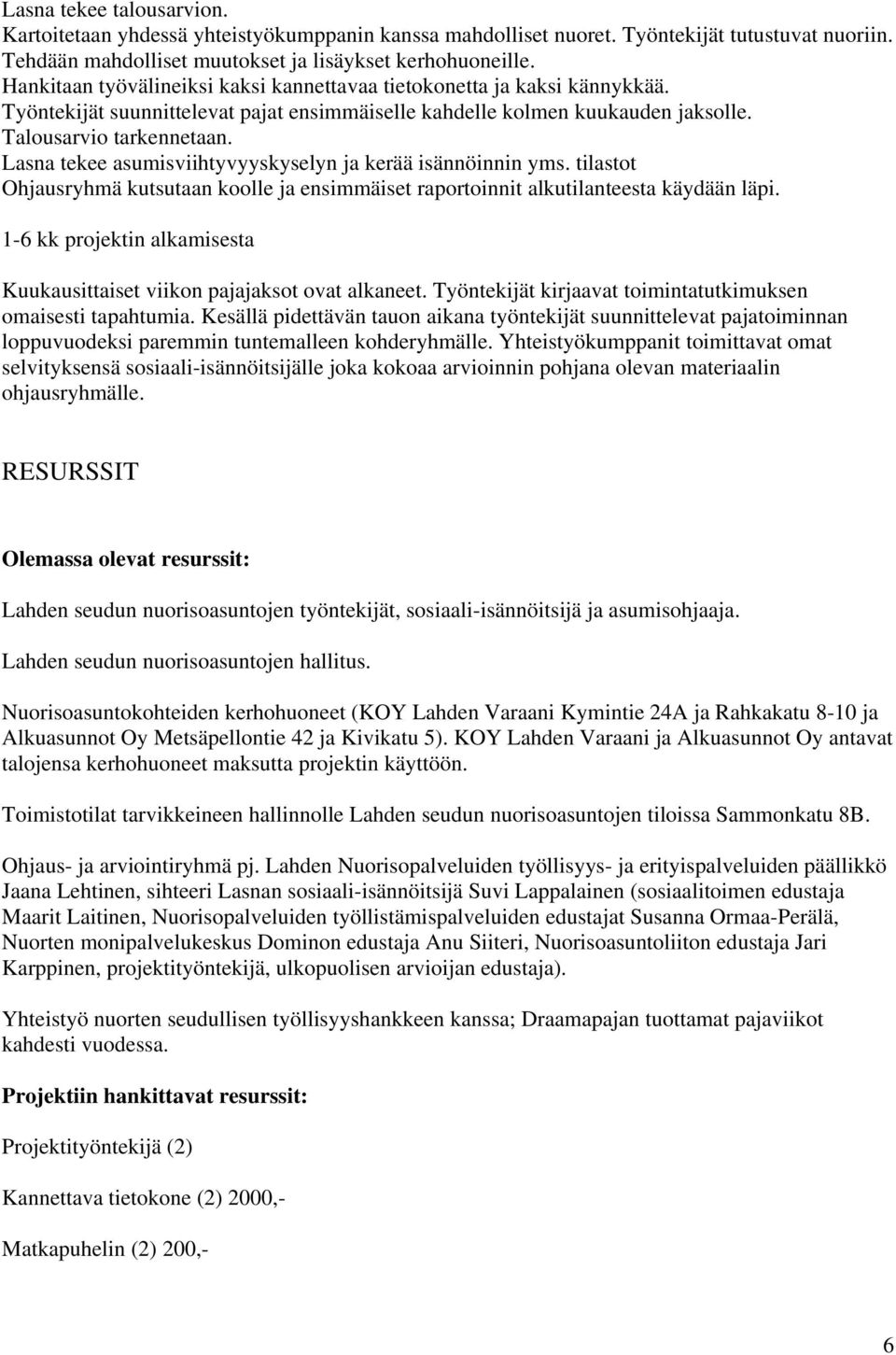 Lasna tekee asumisviihtyvyyskyselyn ja kerää isännöinnin yms. tilastot Ohjausryhmä kutsutaan koolle ja ensimmäiset raportoinnit alkutilanteesta käydään läpi.