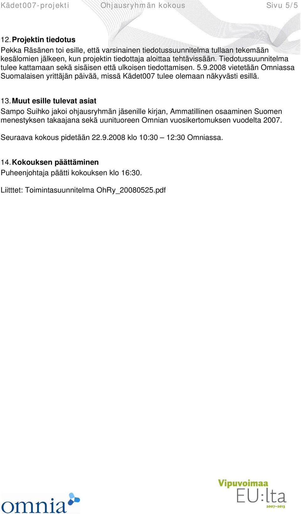Tiedotussuunnitelma tulee kattamaan sekä sisäisen että ulkoisen tiedottamisen. 5.9.2008 vietetään Omniassa Suomalaisen yrittäjän päivää, missä Kädet007 tulee olemaan näkyvästi esillä. 13.